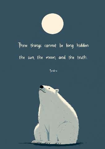 Three things cannot be long hidden: the sun, the moon, and the truth. — Buddha